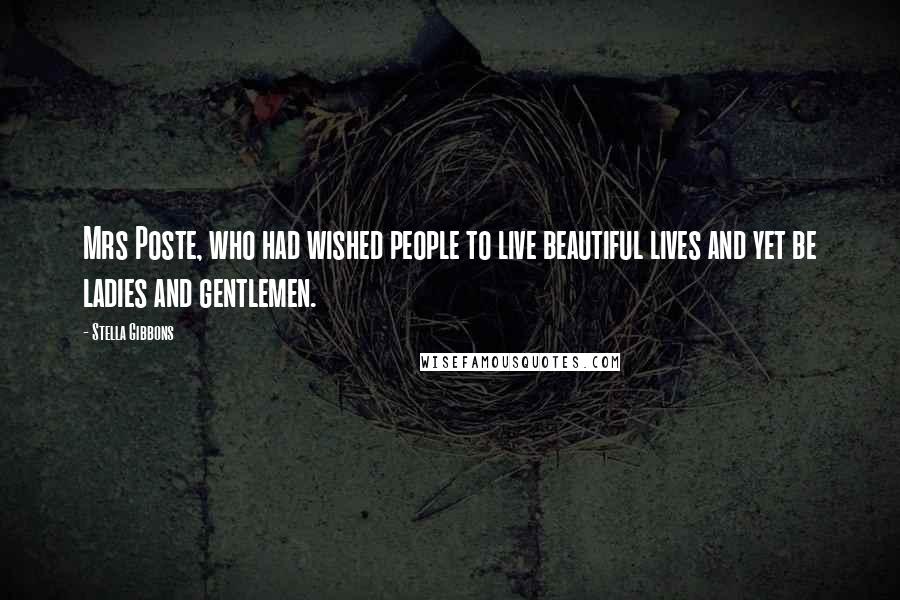 Stella Gibbons Quotes: Mrs Poste, who had wished people to live beautiful lives and yet be ladies and gentlemen.