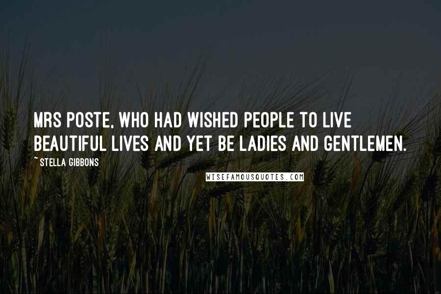 Stella Gibbons Quotes: Mrs Poste, who had wished people to live beautiful lives and yet be ladies and gentlemen.