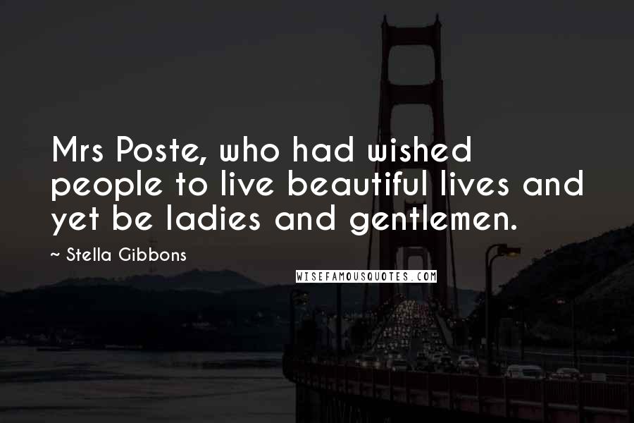 Stella Gibbons Quotes: Mrs Poste, who had wished people to live beautiful lives and yet be ladies and gentlemen.