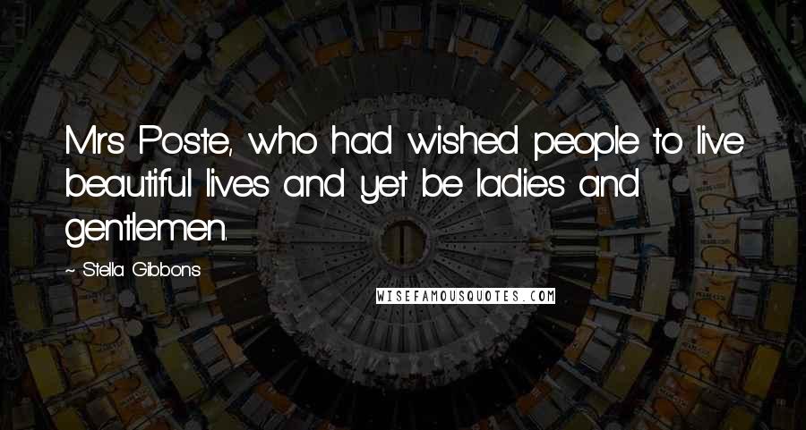 Stella Gibbons Quotes: Mrs Poste, who had wished people to live beautiful lives and yet be ladies and gentlemen.
