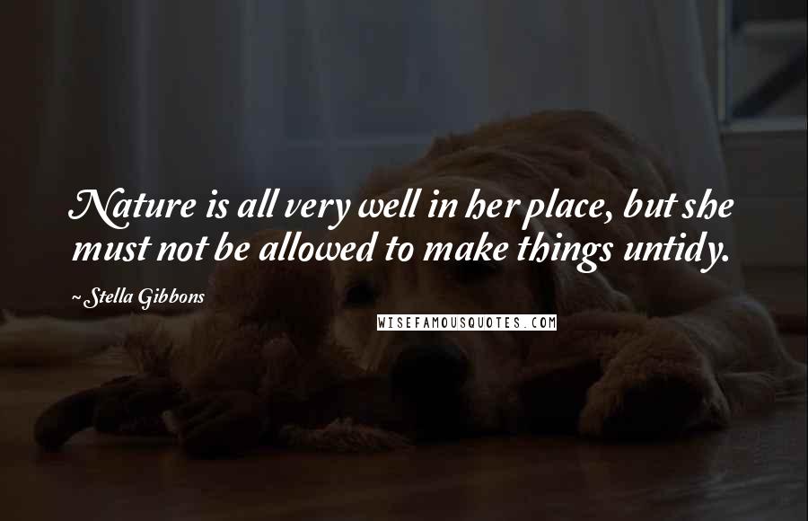 Stella Gibbons Quotes: Nature is all very well in her place, but she must not be allowed to make things untidy.
