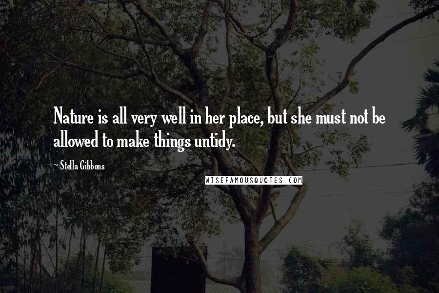 Stella Gibbons Quotes: Nature is all very well in her place, but she must not be allowed to make things untidy.