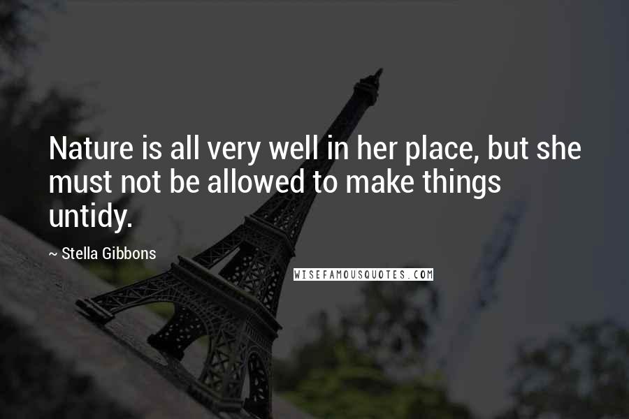 Stella Gibbons Quotes: Nature is all very well in her place, but she must not be allowed to make things untidy.