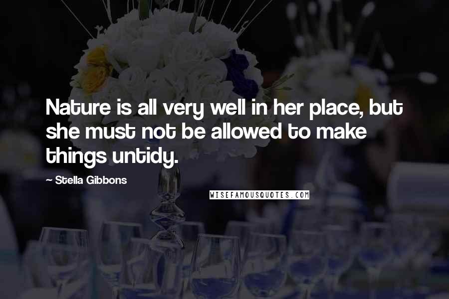 Stella Gibbons Quotes: Nature is all very well in her place, but she must not be allowed to make things untidy.