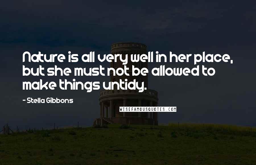 Stella Gibbons Quotes: Nature is all very well in her place, but she must not be allowed to make things untidy.