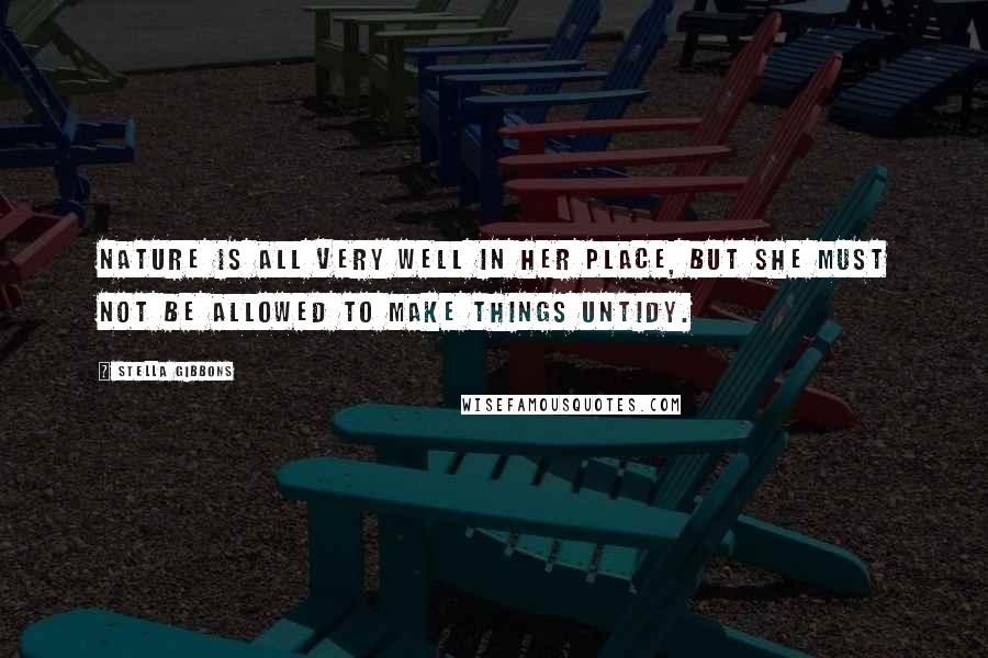 Stella Gibbons Quotes: Nature is all very well in her place, but she must not be allowed to make things untidy.