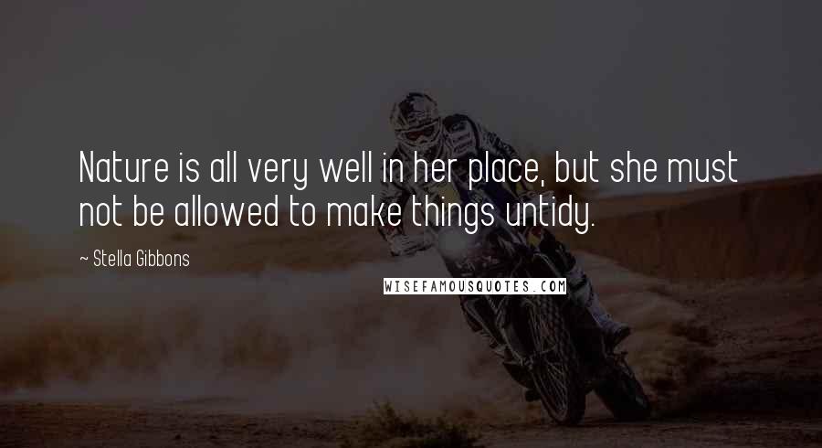 Stella Gibbons Quotes: Nature is all very well in her place, but she must not be allowed to make things untidy.