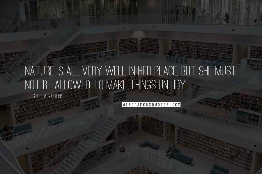 Stella Gibbons Quotes: Nature is all very well in her place, but she must not be allowed to make things untidy.