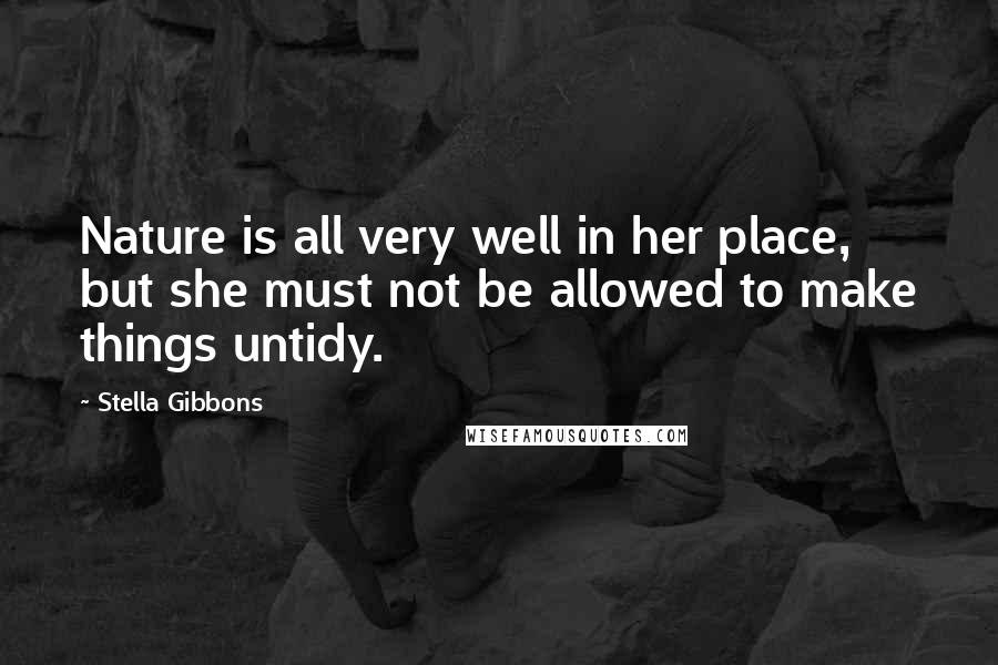 Stella Gibbons Quotes: Nature is all very well in her place, but she must not be allowed to make things untidy.