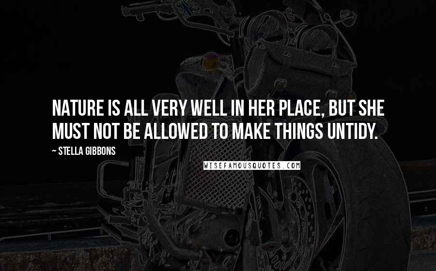 Stella Gibbons Quotes: Nature is all very well in her place, but she must not be allowed to make things untidy.