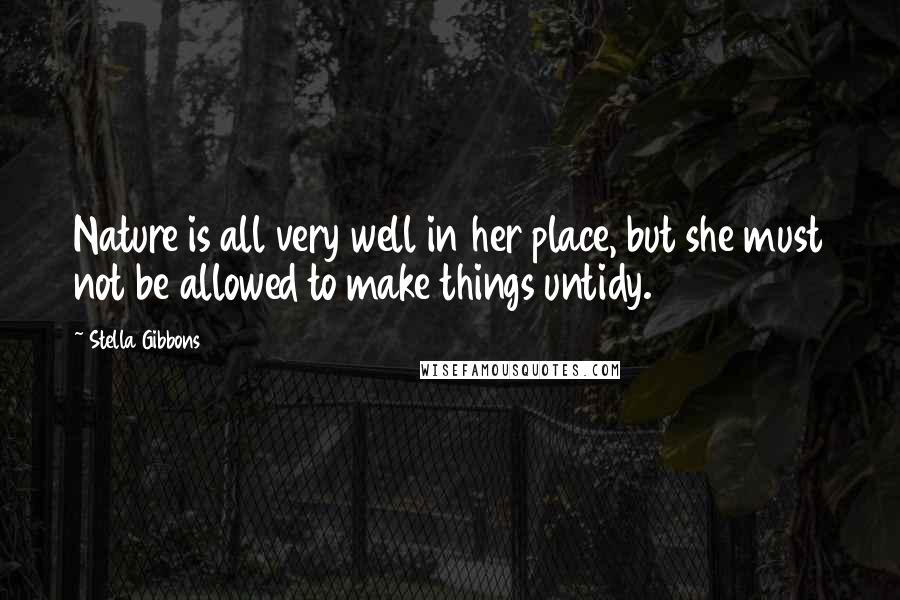 Stella Gibbons Quotes: Nature is all very well in her place, but she must not be allowed to make things untidy.