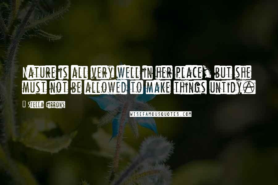Stella Gibbons Quotes: Nature is all very well in her place, but she must not be allowed to make things untidy.
