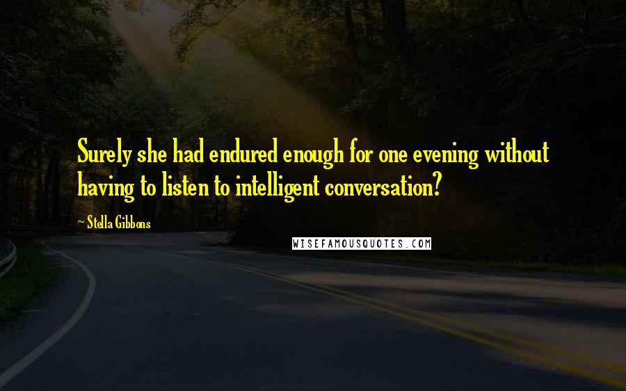 Stella Gibbons Quotes: Surely she had endured enough for one evening without having to listen to intelligent conversation?