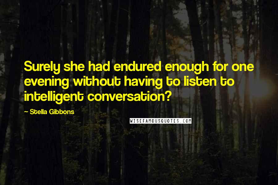 Stella Gibbons Quotes: Surely she had endured enough for one evening without having to listen to intelligent conversation?