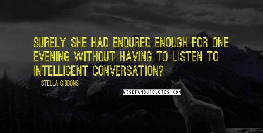 Stella Gibbons Quotes: Surely she had endured enough for one evening without having to listen to intelligent conversation?