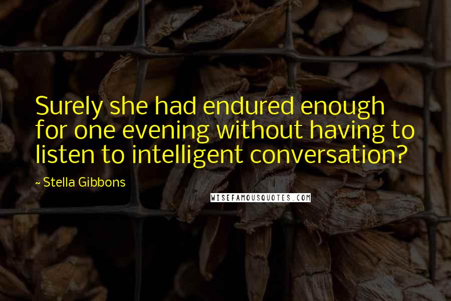 Stella Gibbons Quotes: Surely she had endured enough for one evening without having to listen to intelligent conversation?