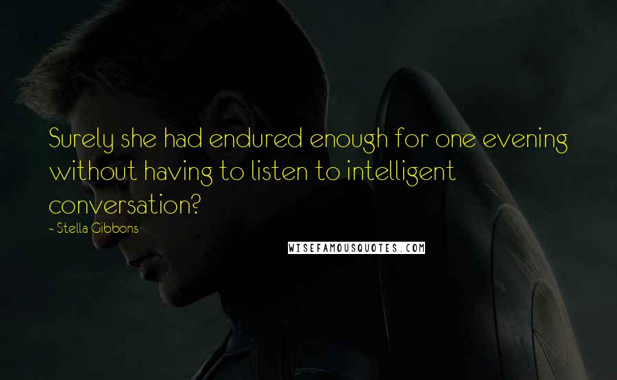 Stella Gibbons Quotes: Surely she had endured enough for one evening without having to listen to intelligent conversation?