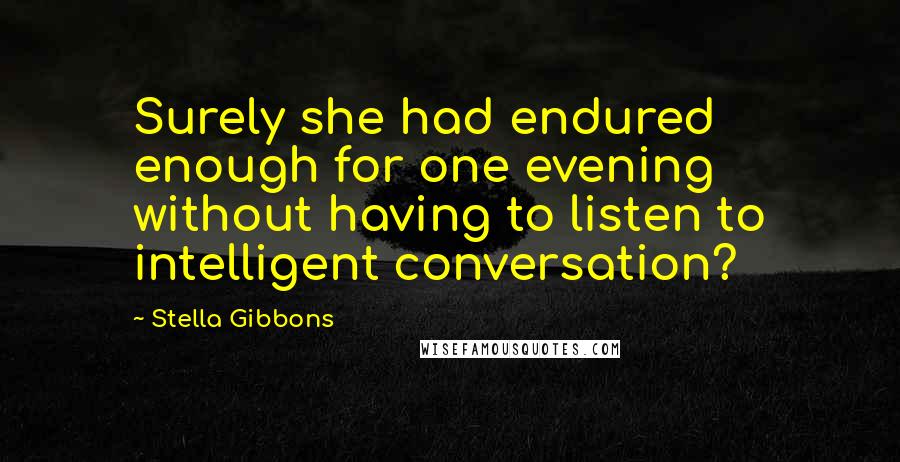 Stella Gibbons Quotes: Surely she had endured enough for one evening without having to listen to intelligent conversation?