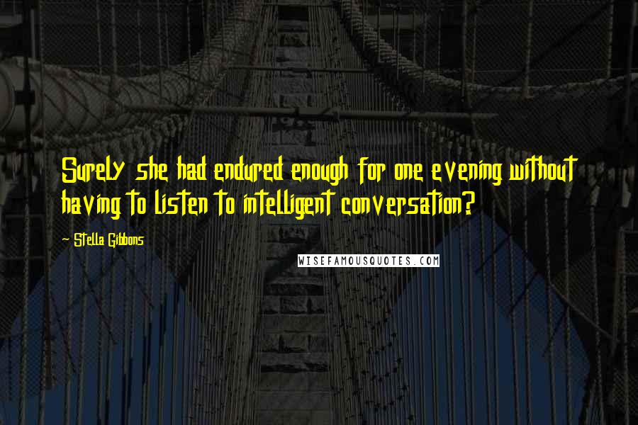 Stella Gibbons Quotes: Surely she had endured enough for one evening without having to listen to intelligent conversation?