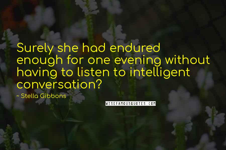 Stella Gibbons Quotes: Surely she had endured enough for one evening without having to listen to intelligent conversation?