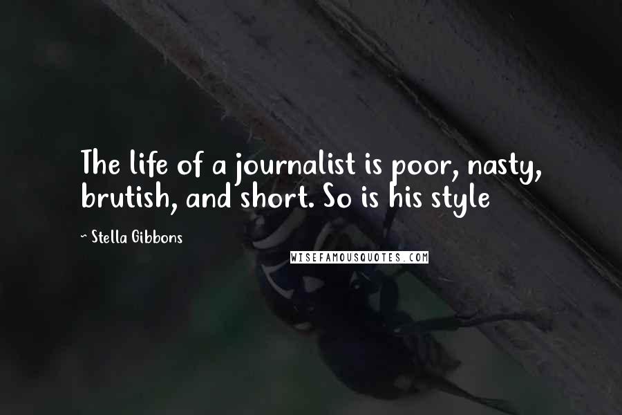 Stella Gibbons Quotes: The life of a journalist is poor, nasty, brutish, and short. So is his style