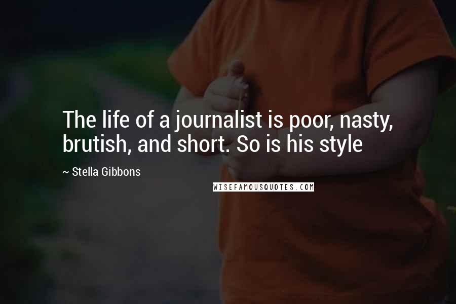 Stella Gibbons Quotes: The life of a journalist is poor, nasty, brutish, and short. So is his style