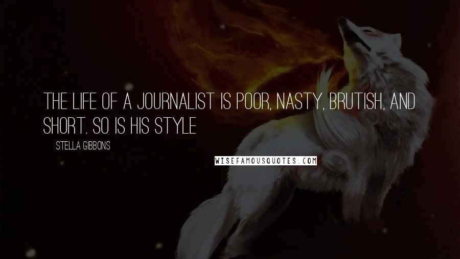 Stella Gibbons Quotes: The life of a journalist is poor, nasty, brutish, and short. So is his style