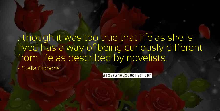 Stella Gibbons Quotes: ...though it was too true that life as she is lived has a way of being curiously different from life as described by novelists.
