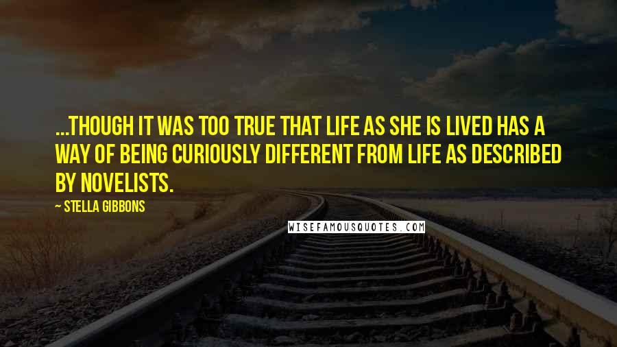 Stella Gibbons Quotes: ...though it was too true that life as she is lived has a way of being curiously different from life as described by novelists.