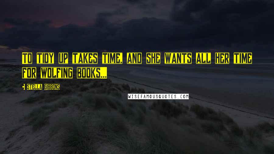 Stella Gibbons Quotes: To tidy up takes time, and she wants all her time for wolfing books...