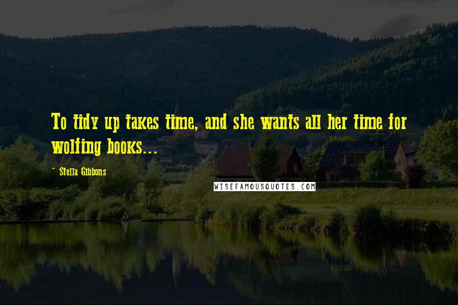 Stella Gibbons Quotes: To tidy up takes time, and she wants all her time for wolfing books...