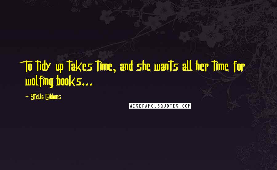 Stella Gibbons Quotes: To tidy up takes time, and she wants all her time for wolfing books...