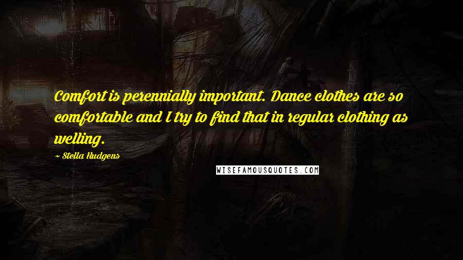 Stella Hudgens Quotes: Comfort is perennially important. Dance clothes are so comfortable and I try to find that in regular clothing as welling.