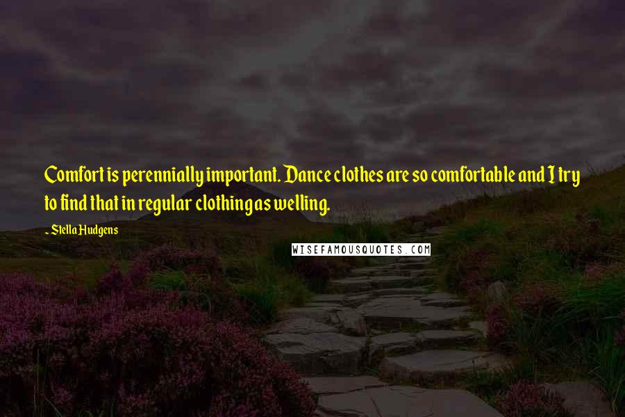 Stella Hudgens Quotes: Comfort is perennially important. Dance clothes are so comfortable and I try to find that in regular clothing as welling.