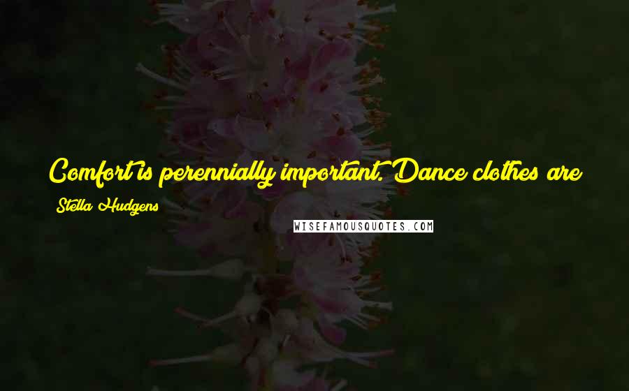 Stella Hudgens Quotes: Comfort is perennially important. Dance clothes are so comfortable and I try to find that in regular clothing as welling.