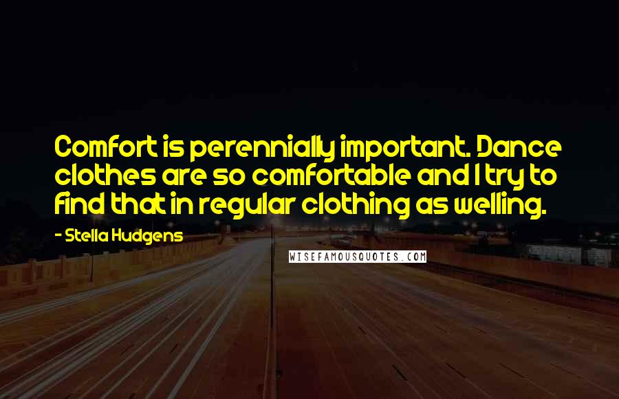 Stella Hudgens Quotes: Comfort is perennially important. Dance clothes are so comfortable and I try to find that in regular clothing as welling.