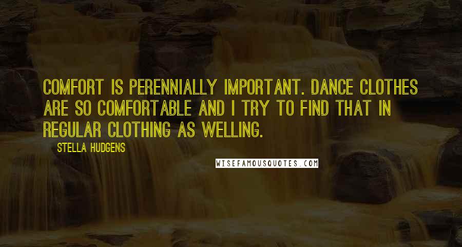 Stella Hudgens Quotes: Comfort is perennially important. Dance clothes are so comfortable and I try to find that in regular clothing as welling.