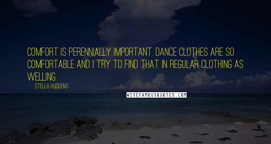 Stella Hudgens Quotes: Comfort is perennially important. Dance clothes are so comfortable and I try to find that in regular clothing as welling.