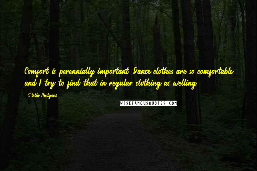 Stella Hudgens Quotes: Comfort is perennially important. Dance clothes are so comfortable and I try to find that in regular clothing as welling.