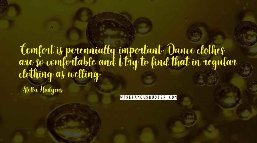 Stella Hudgens Quotes: Comfort is perennially important. Dance clothes are so comfortable and I try to find that in regular clothing as welling.