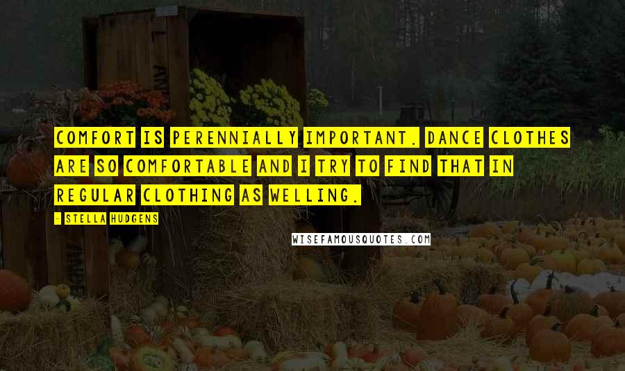 Stella Hudgens Quotes: Comfort is perennially important. Dance clothes are so comfortable and I try to find that in regular clothing as welling.