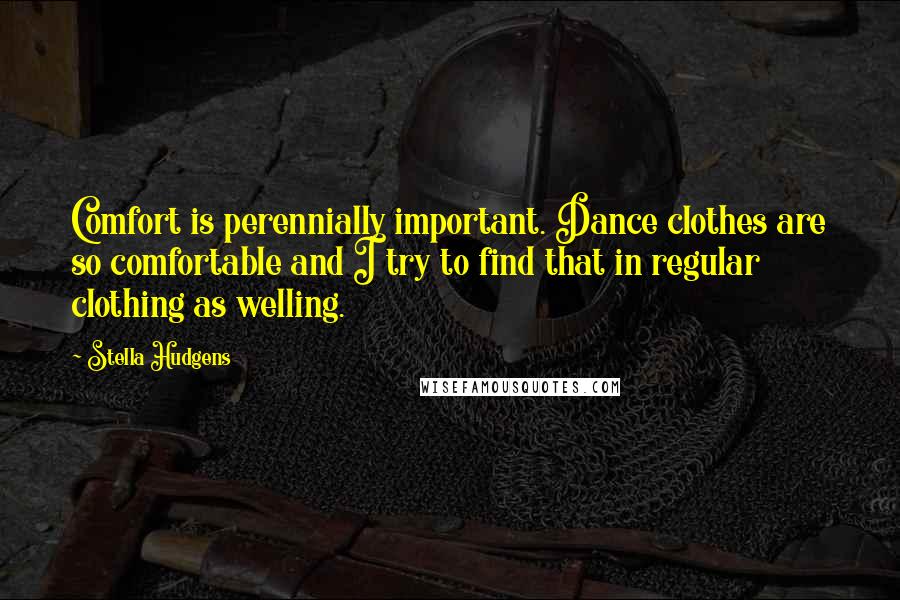 Stella Hudgens Quotes: Comfort is perennially important. Dance clothes are so comfortable and I try to find that in regular clothing as welling.