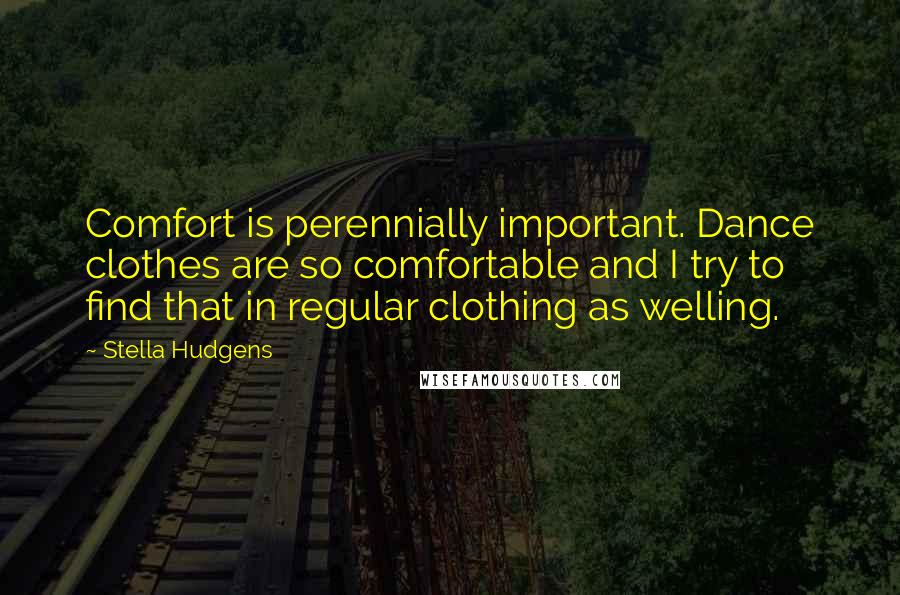 Stella Hudgens Quotes: Comfort is perennially important. Dance clothes are so comfortable and I try to find that in regular clothing as welling.