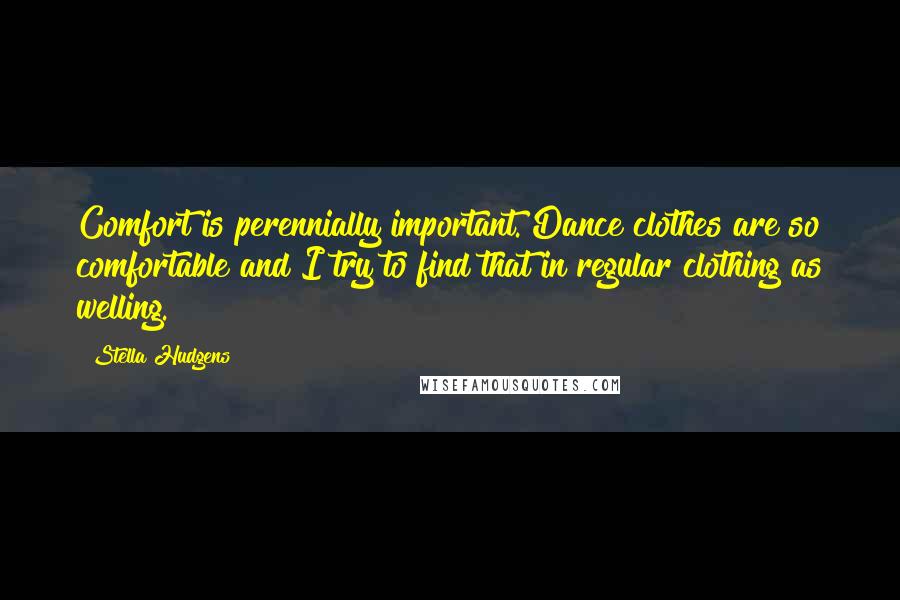 Stella Hudgens Quotes: Comfort is perennially important. Dance clothes are so comfortable and I try to find that in regular clothing as welling.