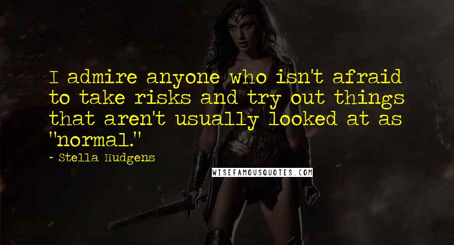 Stella Hudgens Quotes: I admire anyone who isn't afraid to take risks and try out things that aren't usually looked at as "normal."