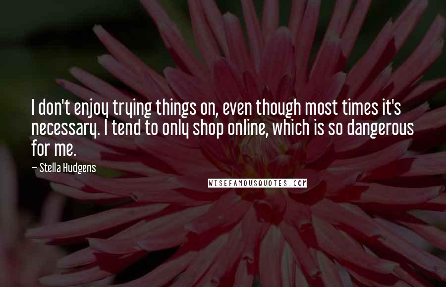 Stella Hudgens Quotes: I don't enjoy trying things on, even though most times it's necessary. I tend to only shop online, which is so dangerous for me.