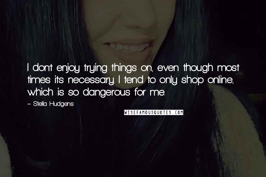 Stella Hudgens Quotes: I don't enjoy trying things on, even though most times it's necessary. I tend to only shop online, which is so dangerous for me.