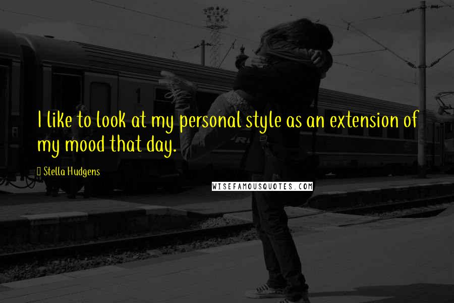 Stella Hudgens Quotes: I like to look at my personal style as an extension of my mood that day.