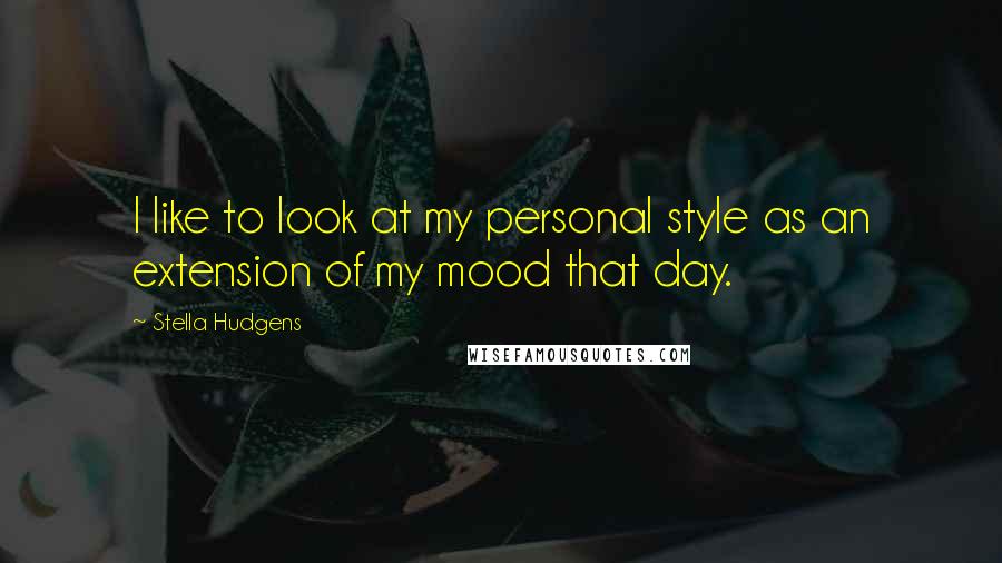 Stella Hudgens Quotes: I like to look at my personal style as an extension of my mood that day.