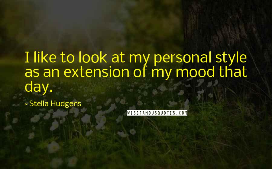 Stella Hudgens Quotes: I like to look at my personal style as an extension of my mood that day.